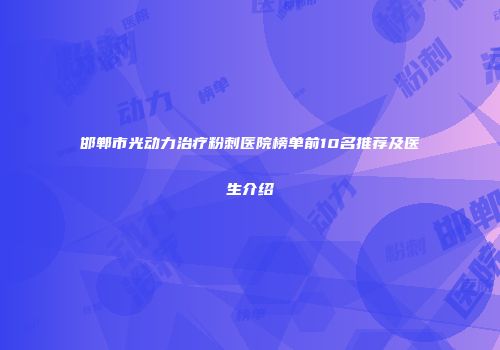 邯郸市光动力治疗粉刺医院榜单前10名推荐及医生介绍