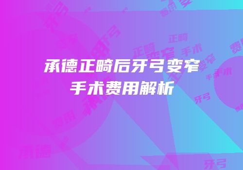 承德正畸后牙弓变窄手术费用解析