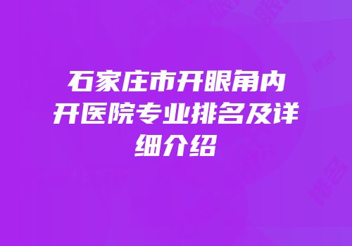 石家庄市开眼角内开医院专业排名及详细介绍