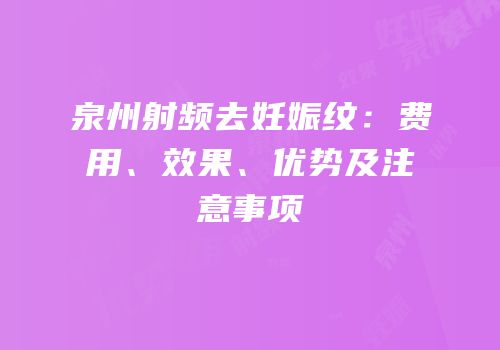 泉州射频去妊娠纹：费用、效果、优势及注意事项