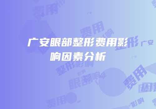 广安眼部整形费用影响因素分析