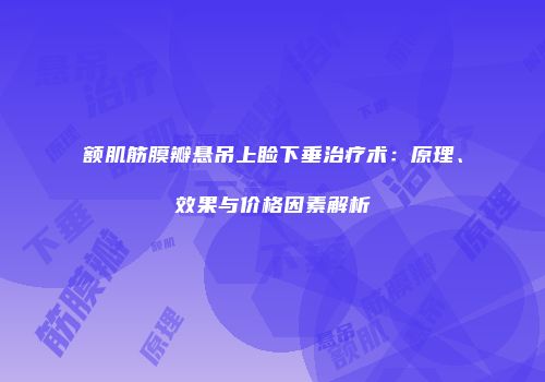 额肌筋膜瓣悬吊上睑下垂治疗术：原理、效果与价格因素解析