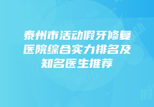 泰州市活动假牙修复医院综合实力排名及知名医生推荐