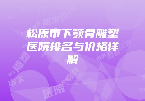 松原市下颚骨雕塑医院排名与价格详解
