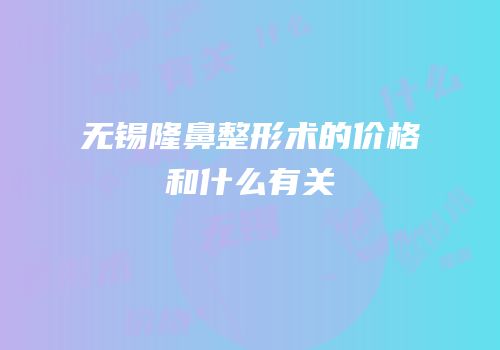 无锡隆鼻整形术的价格和什么有关