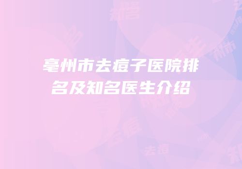 亳州市去痘子医院排名及知名医生介绍
