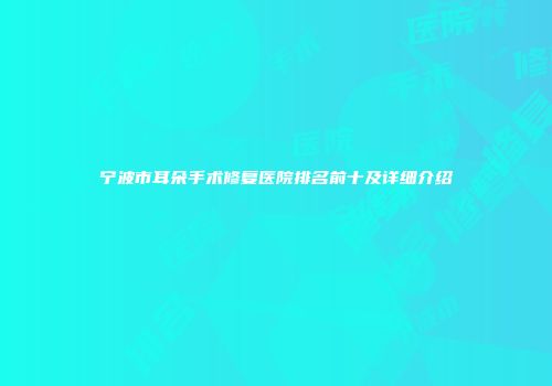 宁波市耳朵手术修复医院排名前十及详细介绍