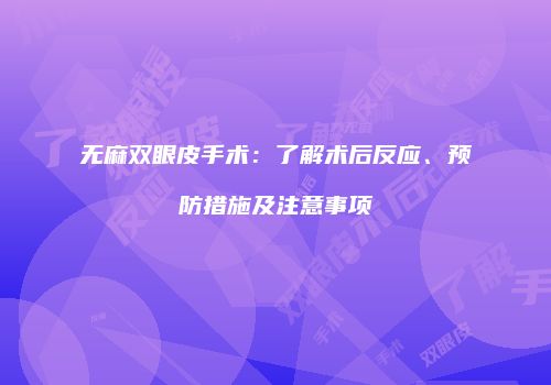 无麻双眼皮手术：了解术后反应、预防措施及注意事项