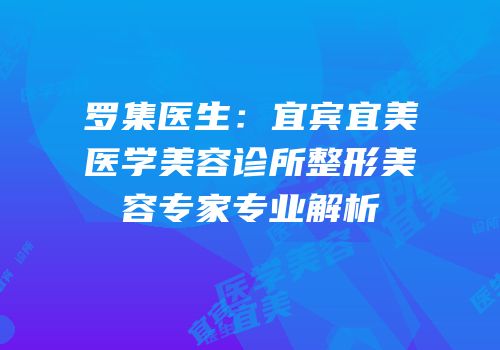 罗集医生：宜宾宜美医学美容诊所整形美容专家专业解析