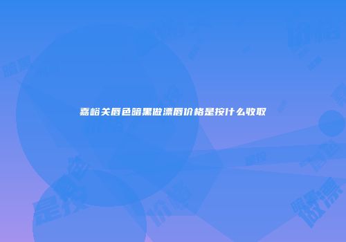 嘉峪关唇色暗黑做漂唇价格是按什么收取