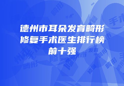 德州市耳朵发育畸形修复手术医生排行榜前十强