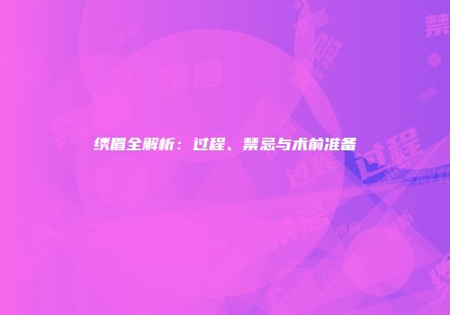 绣眉全解析：过程、禁忌与术前准备
