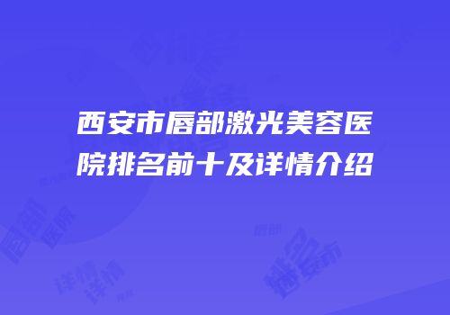 西安市唇部激光美容医院排名前十及详情介绍