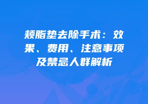 颊脂垫去除手术：效果、费用、注意事项及禁忌人群解析