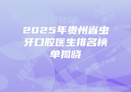 2025年贵州省虫牙口腔医生排名榜单揭晓