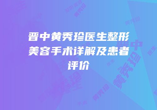 晋中黄秀珍医生整形美容手术详解及患者评价