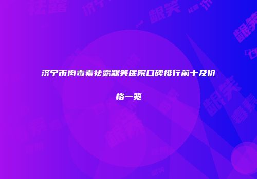 济宁市肉毒素祛露龈笑医院口碑排行前十及价格一览