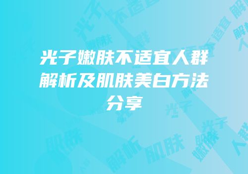 光子嫩肤不适宜人群解析及肌肤美白方法分享