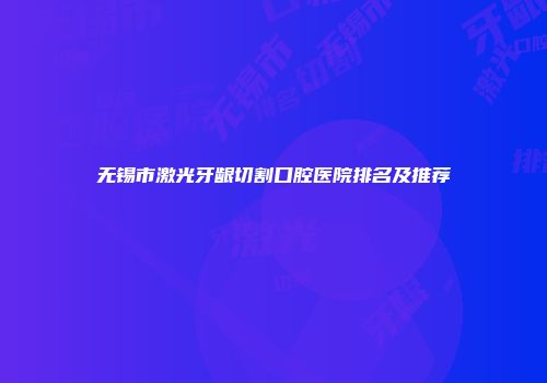 无锡市激光牙龈切割口腔医院排名及推荐