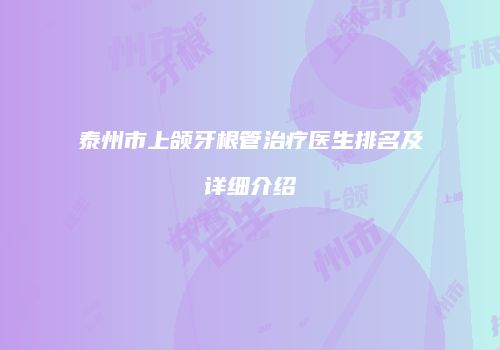 泰州市上颌牙根管治疗医生排名及详细介绍