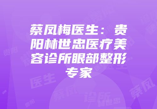 蔡凤梅医生：贵阳林世忠医疗美容诊所眼部整形专家