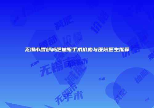无锡市腰部减肥抽脂手术价格与医院医生推荐