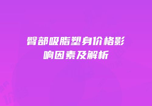 臀部吸脂塑身价格影响因素及解析