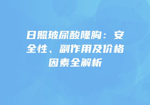 日照玻尿酸隆胸：安全性、副作用及价格因素全解析