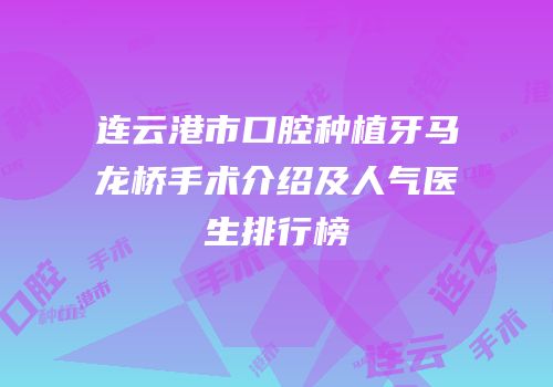连云港市口腔种植牙马龙桥手术介绍及人气医生排行榜