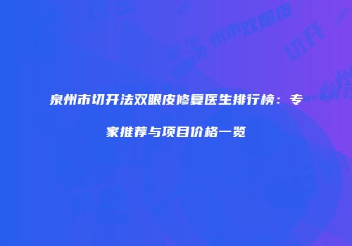 泉州市切开法双眼皮修复医生排行榜：专家推荐与项目价格一览