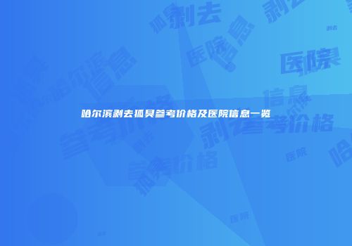 哈尔滨剥去狐臭参考价格及医院信息一览