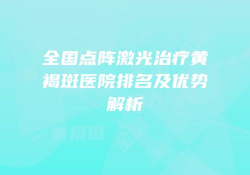 全国点阵激光治疗黄褐斑医院排名及优势解析