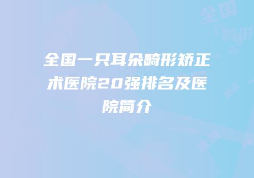 全国一只耳朵畸形矫正术医院20强排名及医院简介
