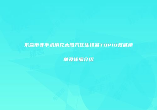 东营市非手术填充太阳穴医生排名TOP10权威榜单及详细介绍