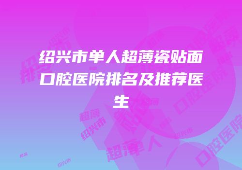 绍兴市单人超薄瓷贴面口腔医院排名及推荐医生