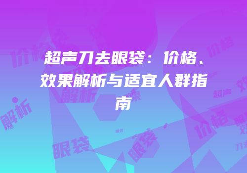 超声刀去眼袋：价格、效果解析与适宜人群指南