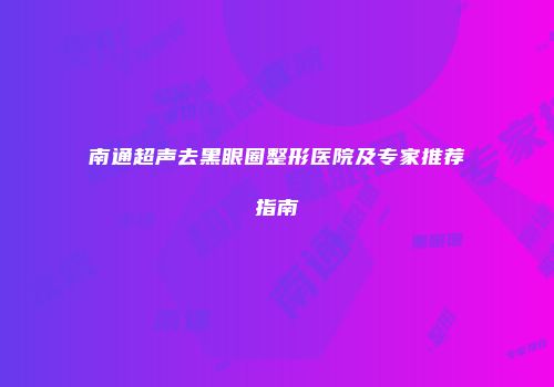 南通超声去黑眼圈整形医院及专家推荐指南