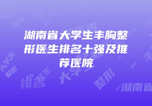 湖南省大学生丰胸整形医生排名十强及推荐医院