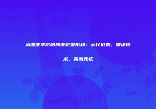 承德医学院附属医院整形科：亲民价格，精湛医术，美丽无忧