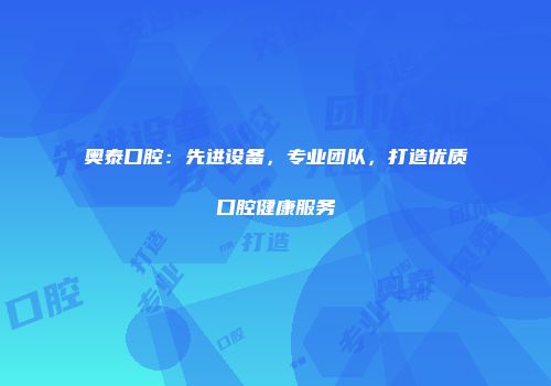 奥泰口腔：先进设备，专业团队，打造优质口腔健康服务