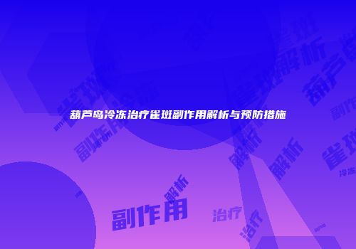 葫芦岛冷冻治疗雀斑副作用解析与预防措施