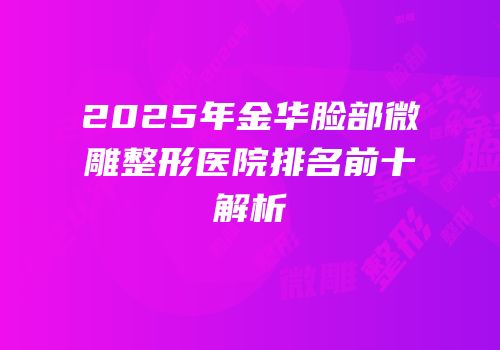 2025年金华脸部微雕整形医院排名前十解析