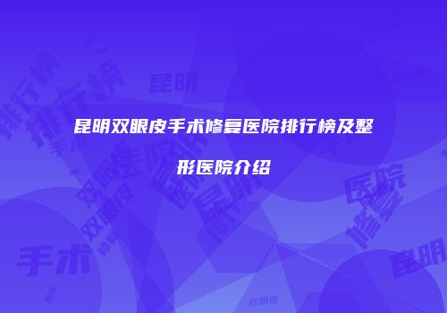 昆明双眼皮手术修复医院排行榜及整形医院介绍