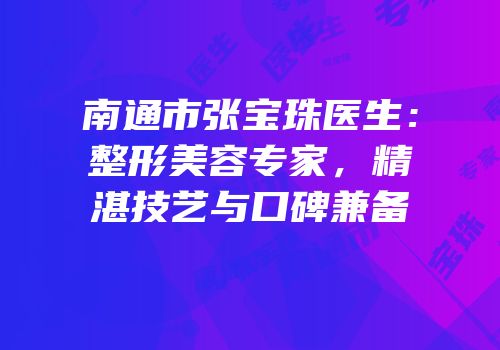 南通市张宝珠医生：整形美容专家，精湛技艺与口碑兼备