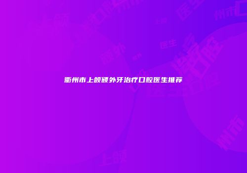 衢州市上颌额外牙治疗口腔医生推荐