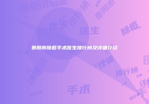 贵阳市除痘手术医生排行榜及详细介绍