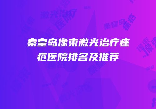 秦皇岛像束激光治疗痤疮医院排名及推荐