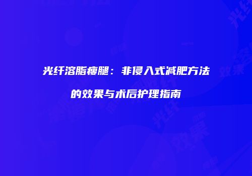 光纤溶脂瘦腿：非侵入式减肥方法的效果与术后护理指南