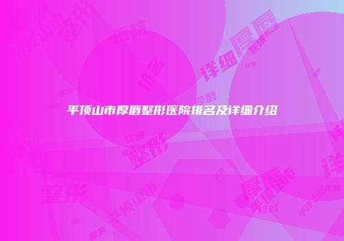 平顶山市厚唇整形医院排名及详细介绍