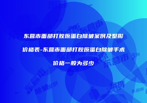 东营市面部打胶原蛋白除皱案例及整形价格表-东营市面部打胶原蛋白除皱手术价格一般为多少